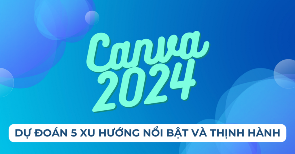 Canva Dự Báo 5 Xu Hướng Đỉnh Cao và Phổ Biến Trong Thiết Kế Năm 2024